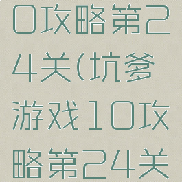 坑爹游戏10攻略第24关(坑爹游戏10攻略第24关怎么玩)