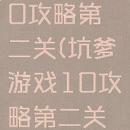 坑爹游戏10攻略第二关(坑爹游戏10攻略第二关怎么过)