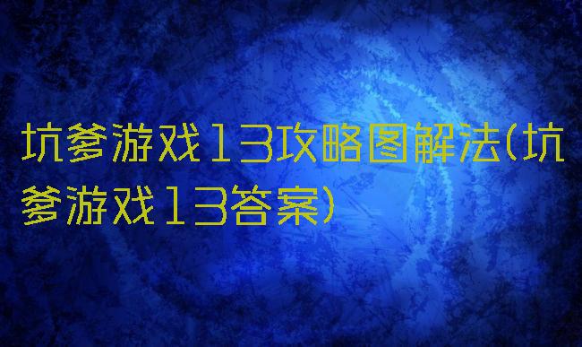 坑爹游戏13攻略图解法(坑爹游戏13答案)