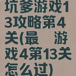 坑爹游戏13攻略第4关(最囧游戏4第13关怎么过)