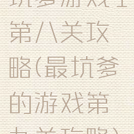 坑爹游戏1第八关攻略(最坑爹的游戏第九关攻略)