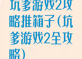坑爹游戏2攻略推箱子(坑爹游戏2全攻略)