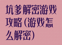 坑爹解密游戏攻略(游戏怎么解密)
