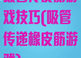 吸管传皮筋游戏技巧(吸管传递橡皮筋游戏)