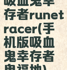 吸血鬼幸存者runetracer(手机版吸血鬼幸存者鬼福地)