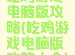 吃鸡游戏电脑版攻略(吃鸡游戏电脑版攻略大全)