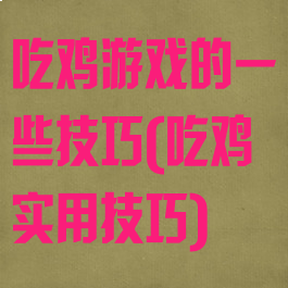 吃鸡游戏的一些技巧(吃鸡实用技巧)