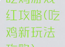 吃鸡游戏红攻略(吃鸡新玩法攻略)