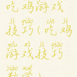 吃鸡游戏技巧(吃鸡游戏技巧教学)