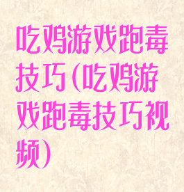 吃鸡游戏跑毒技巧(吃鸡游戏跑毒技巧视频)