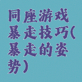 同座游戏暴走技巧(暴走的姿势)