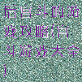 后宫斗的游戏攻略(宫斗游戏大全)