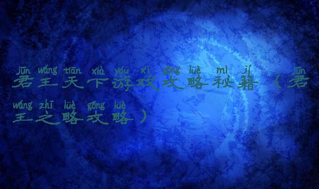 君王天下游戏攻略秘籍(君王之略攻略)