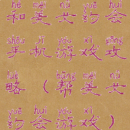 和美女约会手机游戏攻略(帮美女约会游戏)