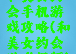 和美女约会手机游戏攻略(和美女约会游戏视频)