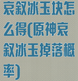 哀叙冰玉块怎么得(原神哀叙冰玉掉落概率)