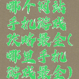 哪个网站手机游戏攻略最全(哪里手机游戏最全)