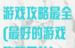 哪个网站手机游戏攻略最全(最好的游戏攻略网站)