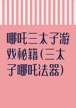 哪吒三太子游戏秘籍(三太子哪吒法器)