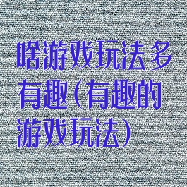 啥游戏玩法多有趣(有趣的游戏玩法)