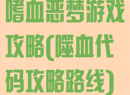 嗜血恶梦游戏攻略(噬血代码攻略路线)