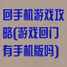 回手机游戏攻略(游戏回门有手机版吗)