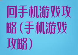 回手机游戏攻略(手机游戏攻略)