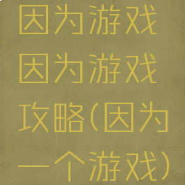 因为游戏因为游戏攻略(因为一个游戏)