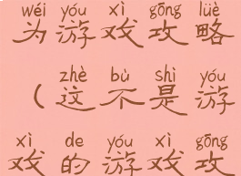 因为游戏因为游戏攻略(这不是游戏的游戏攻略)