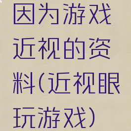 因为游戏近视的资料(近视眼玩游戏)