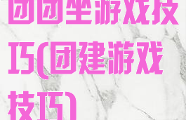 团团坐游戏技巧(团建游戏技巧)