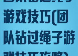 团队钻过绳子游戏技巧(团队钻过绳子游戏技巧攻略)