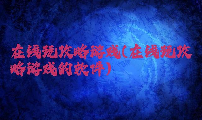 在线玩攻略游戏(在线玩攻略游戏的软件)