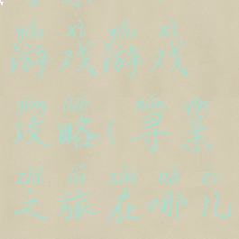 寻亲之旅小游戏游戏攻略(寻亲之旅在哪儿可以玩的)