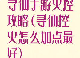 寻仙手游火控攻略(寻仙控火怎么加点最好)