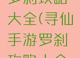 寻仙手游罗刹攻略大全(寻仙手游罗刹攻略大全视频)