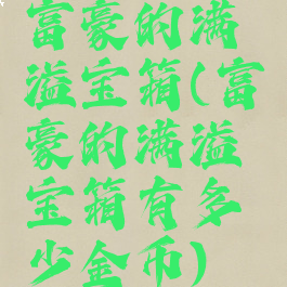 富豪的满溢宝箱(富豪的满溢宝箱有多少金币)