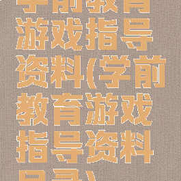 学前教育游戏指导资料(学前教育游戏指导资料目录)