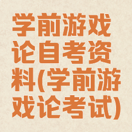 学前游戏论自考资料(学前游戏论考试)