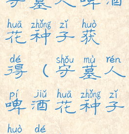 守墓人啤酒花种子获得(守墓人啤酒花种子获得)