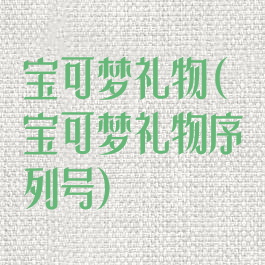 宝可梦礼物(宝可梦礼物序列号)