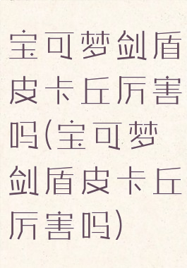 宝可梦剑盾皮卡丘厉害吗(宝可梦剑盾皮卡丘厉害吗)