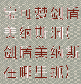 宝可梦剑盾美纳斯洞(剑盾美纳斯在哪里抓)