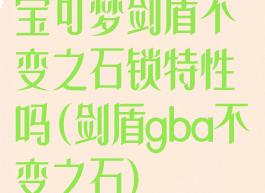 宝可梦剑盾不变之石锁特性吗(剑盾gba不变之石)