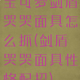 宝可梦剑盾哭哭面具怎么抓(剑盾哭哭面具性格配招)