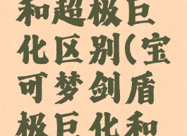 宝可梦剑盾极巨化和超极巨化区别(宝可梦剑盾极巨化和超极巨化区别大吗)