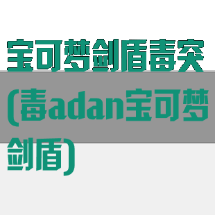 宝可梦剑盾毒突(毒adan宝可梦剑盾)