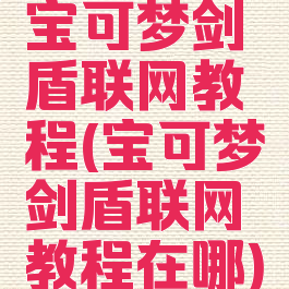 宝可梦剑盾联网教程(宝可梦剑盾联网教程在哪)