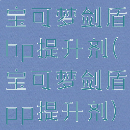 宝可梦剑盾hp提升剂(宝可梦剑盾pp提升剂)