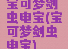 宝可梦剑虫电宝(宝可梦剑虫电宝)
